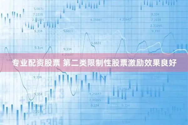 专业配资股票 第二类限制性股票激励效果良好
