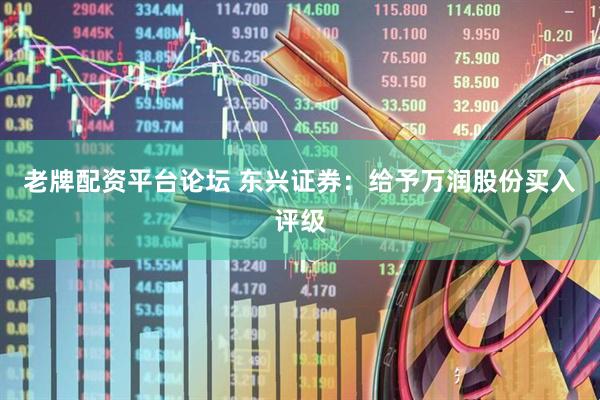老牌配资平台论坛 东兴证券：给予万润股份买入评级