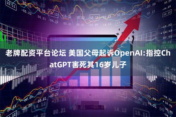 老牌配资平台论坛 美国父母起诉OpenAI:指控ChatGPT害死其16岁儿子