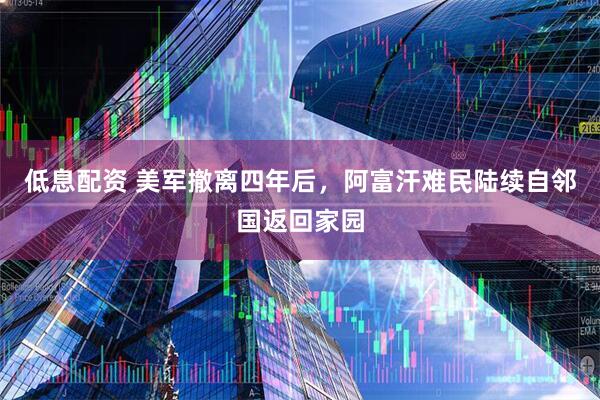 低息配资 美军撤离四年后，阿富汗难民陆续自邻国返回家园