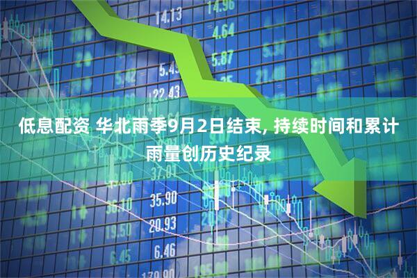 低息配资 华北雨季9月2日结束, 持续时间和累计雨量创历史纪录