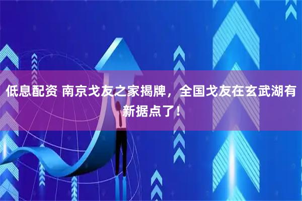低息配资 南京戈友之家揭牌，全国戈友在玄武湖有新据点了！