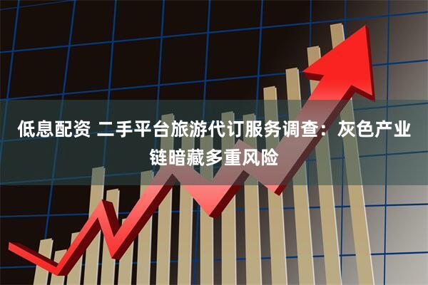 低息配资 二手平台旅游代订服务调查：灰色产业链暗藏多重风险
