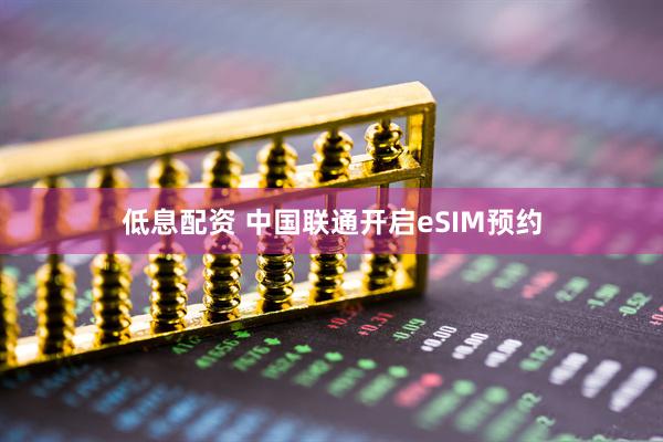 低息配资 中国联通开启eSIM预约