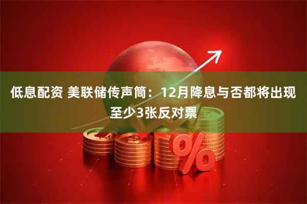 低息配资 美联储传声筒：12月降息与否都将出现至少3张反对票