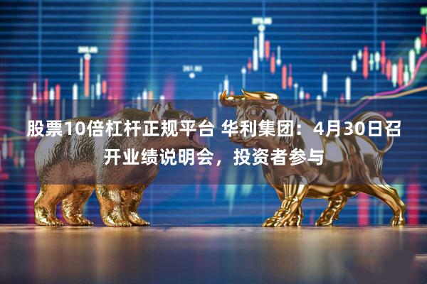 股票10倍杠杆正规平台 华利集团：4月30日召开业绩说明会，投资者参与