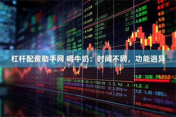 杠杆配资助手网 喝牛奶：时间不同，功能迥异