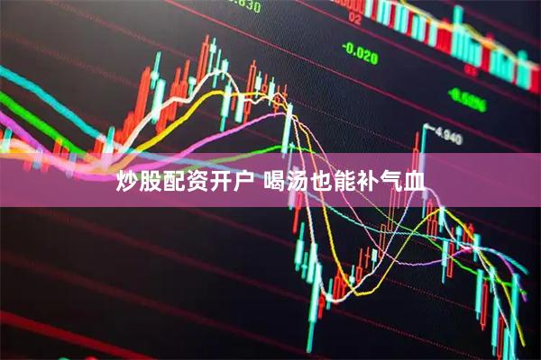 炒股配资开户 喝汤也能补气血